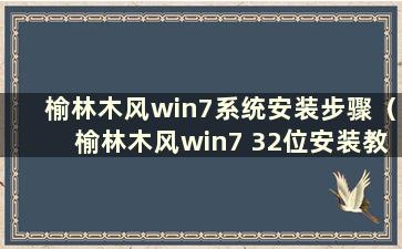 榆林木风win7系统安装步骤（榆林木风win7 32位安装教程）